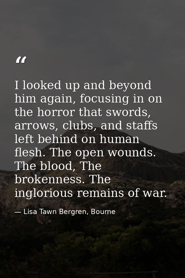 I looked up and beyond him again, focusing in on the horror that swords, arrows, clubs, and staffs left behind on human  — Lisa Tawn Bergren, Bourne