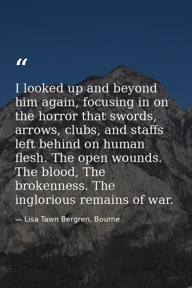 I looked up and beyond him again, focusing in on the horror that swords, arrows, clubs, and staffs left behind on human  — Lisa Tawn Bergren, Bourne