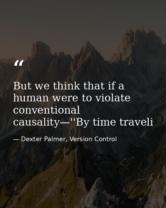 But we think that if a human were to violate conventional causality—''By time traveli — Dexter Palmer, Version Control