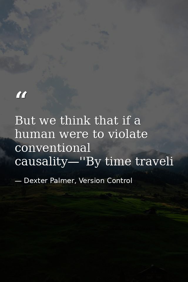 But we think that if a human were to violate conventional causality—''By time traveli — Dexter Palmer, Version Control