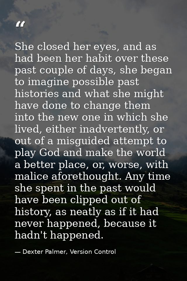 She closed her eyes, and as had been her habit over these past couple of days, she began to imagine possible past histor — Dexter Palmer, Version Control