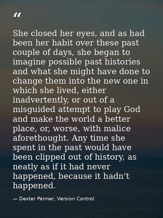 She closed her eyes, and as had been her habit over these past couple of days, she began to imagine possible past histor — Dexter Palmer, Version Control