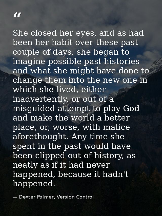 She closed her eyes, and as had been her habit over these past couple of days, she began to imagine possible past histor — Dexter Palmer, Version Control