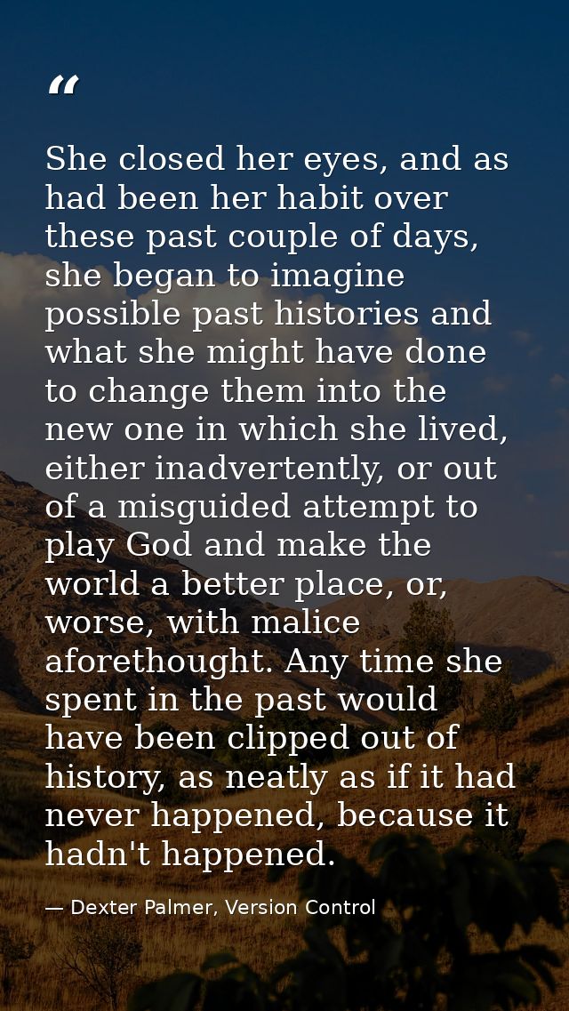 She closed her eyes, and as had been her habit over these past couple of days, she began to imagine possible past histor — Dexter Palmer, Version Control