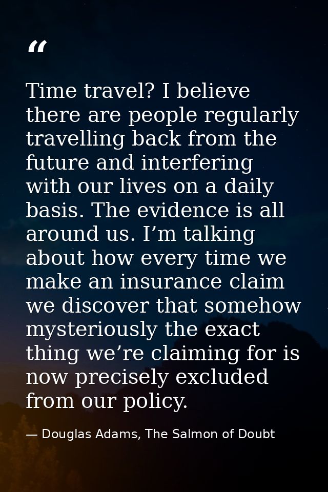Time travel? I believe there are people regularly travelling back from the future and interfering with our lives on a da — Douglas Adams, The Salmon of Doubt