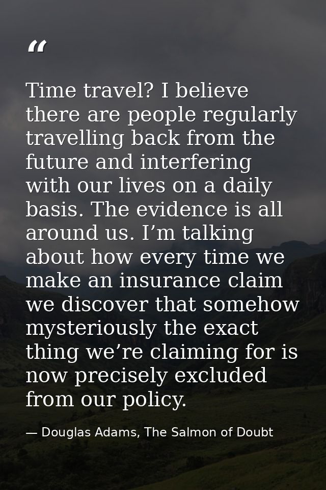 Time travel? I believe there are people regularly travelling back from the future and interfering with our lives on a da — Douglas Adams, The Salmon of Doubt