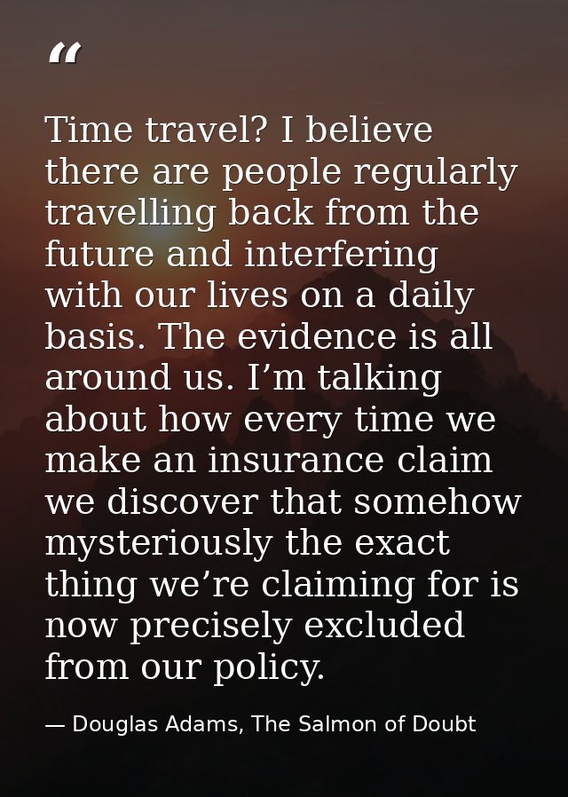 Time travel? I believe there are people regularly travelling back from the future and interfering with our lives on a da — Douglas Adams, The Salmon of Doubt