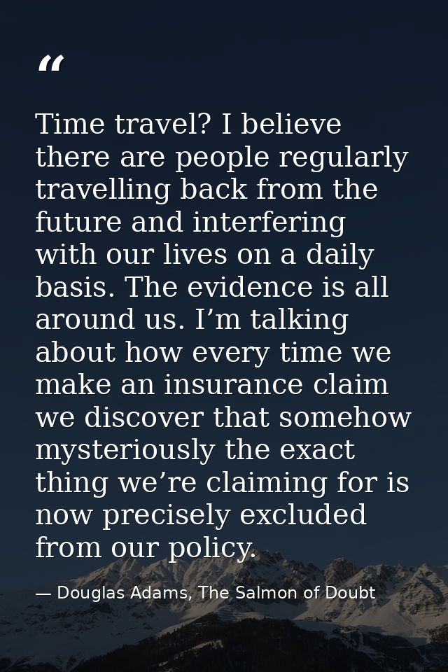 Time travel? I believe there are people regularly travelling back from the future and interfering with our lives on a da — Douglas Adams, The Salmon of Doubt