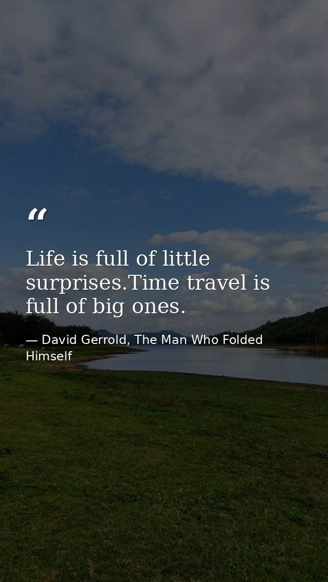Life is full of little surprises.Time travel is full of big ones. — David Gerrold, The Man Who Folded Himself