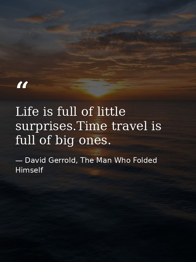 Life is full of little surprises.Time travel is full of big ones. — David Gerrold, The Man Who Folded Himself