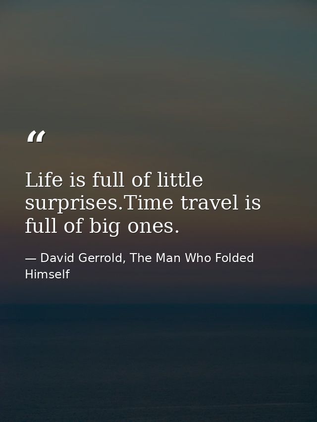 Life is full of little surprises.Time travel is full of big ones. — David Gerrold, The Man Who Folded Himself