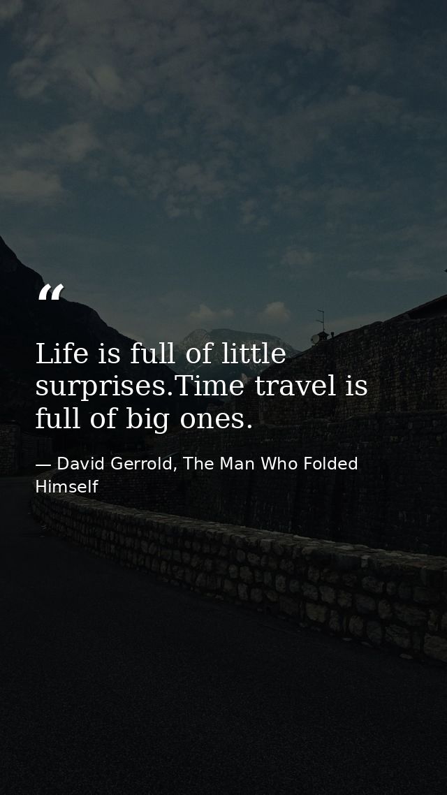 Life is full of little surprises.Time travel is full of big ones. — David Gerrold, The Man Who Folded Himself