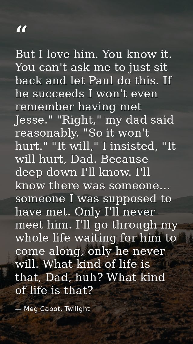 But I love him. You know it. You can't ask me to just sit back and let Paul do this. If he succeeds I won't even remembe — Meg Cabot, Twilight