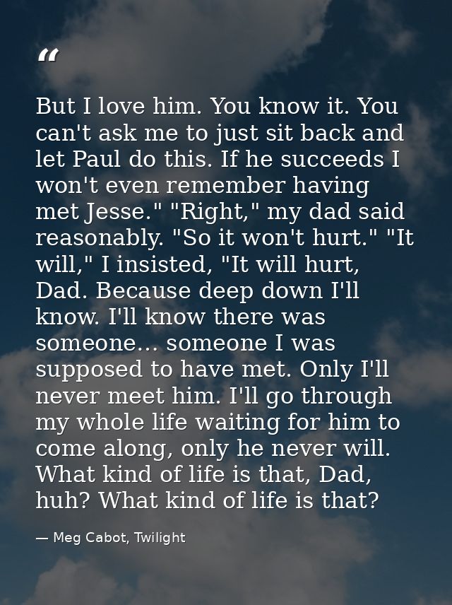 But I love him. You know it. You can't ask me to just sit back and let Paul do this. If he succeeds I won't even remembe — Meg Cabot, Twilight