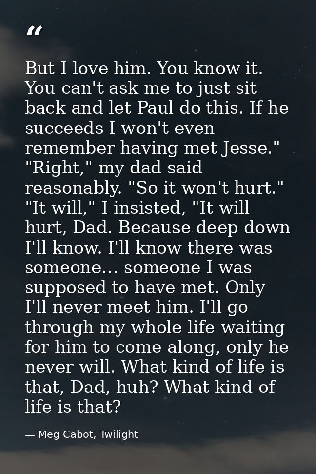 But I love him. You know it. You can't ask me to just sit back and let Paul do this. If he succeeds I won't even remembe — Meg Cabot, Twilight