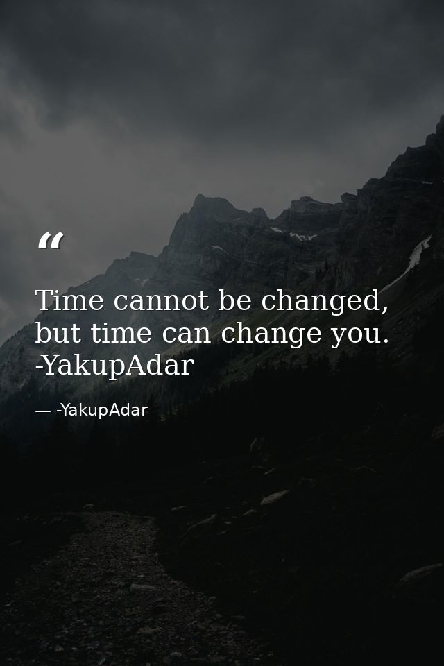 Time cannot be changed, but time can change you.  -YakupAdar — -YakupAdar