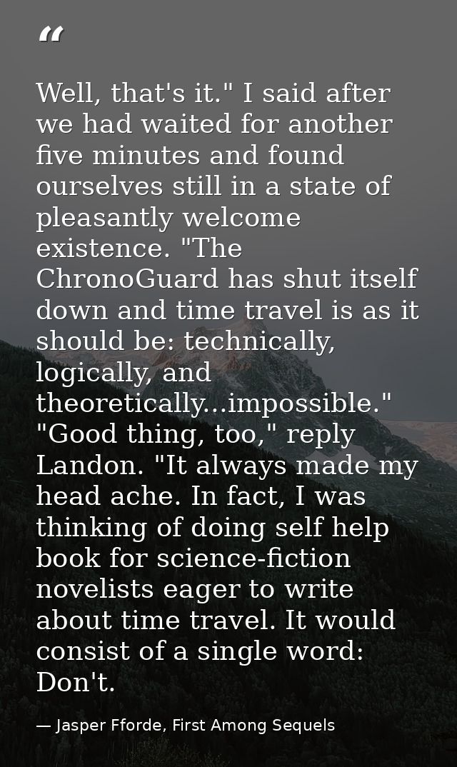 Well, that's it." I said after we had waited for another five minutes and found ourselves still in a state of pleasantly — Jasper Fforde, First Among Sequels