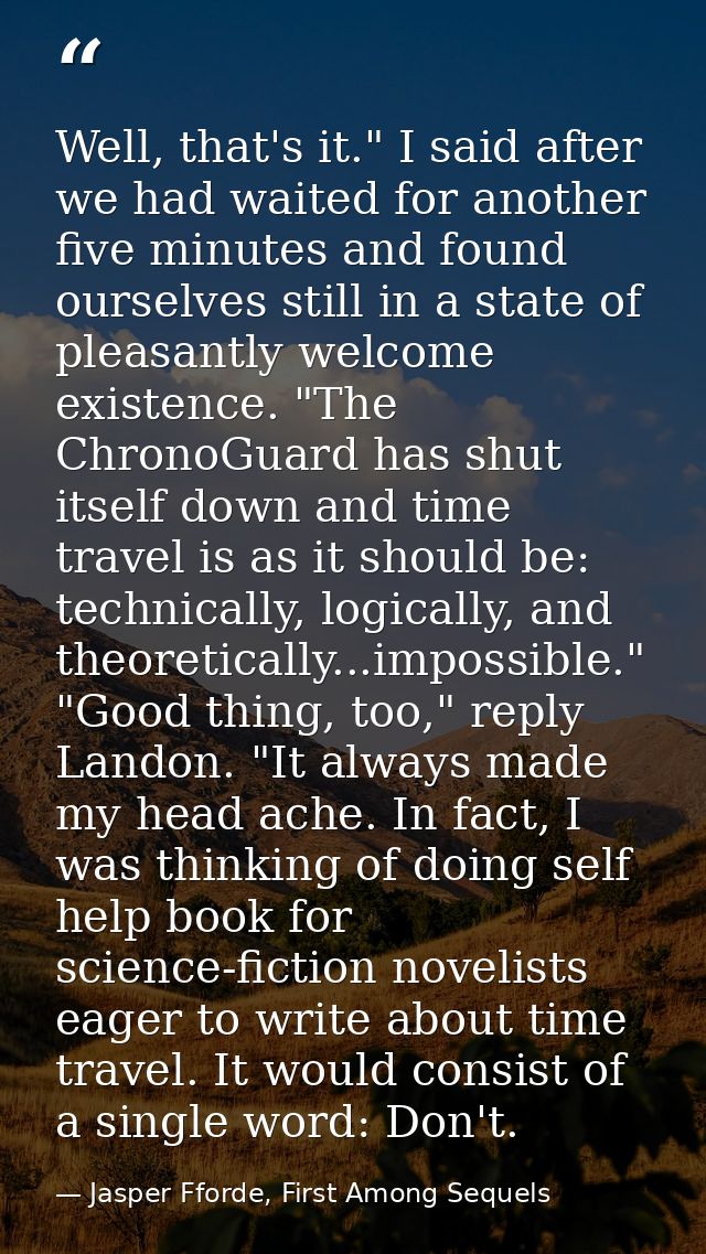 Well, that's it." I said after we had waited for another five minutes and found ourselves still in a state of pleasantly — Jasper Fforde, First Among Sequels