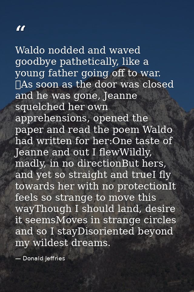 Waldo nodded and waved goodbye pathetically, like a young father going off to war. 	As soon as the door was closed and h — Donald Jeffries