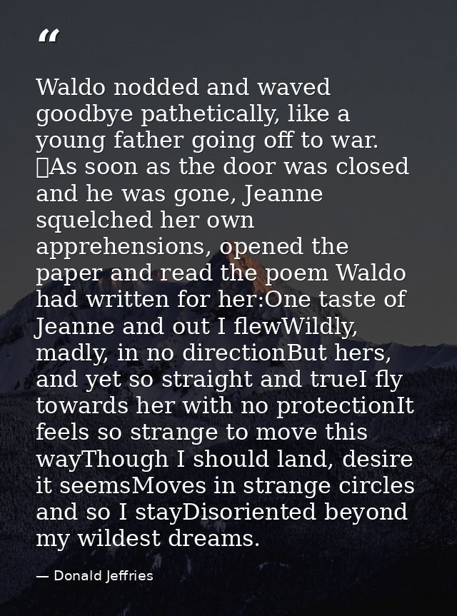 Waldo nodded and waved goodbye pathetically, like a young father going off to war. 	As soon as the door was closed and h — Donald Jeffries