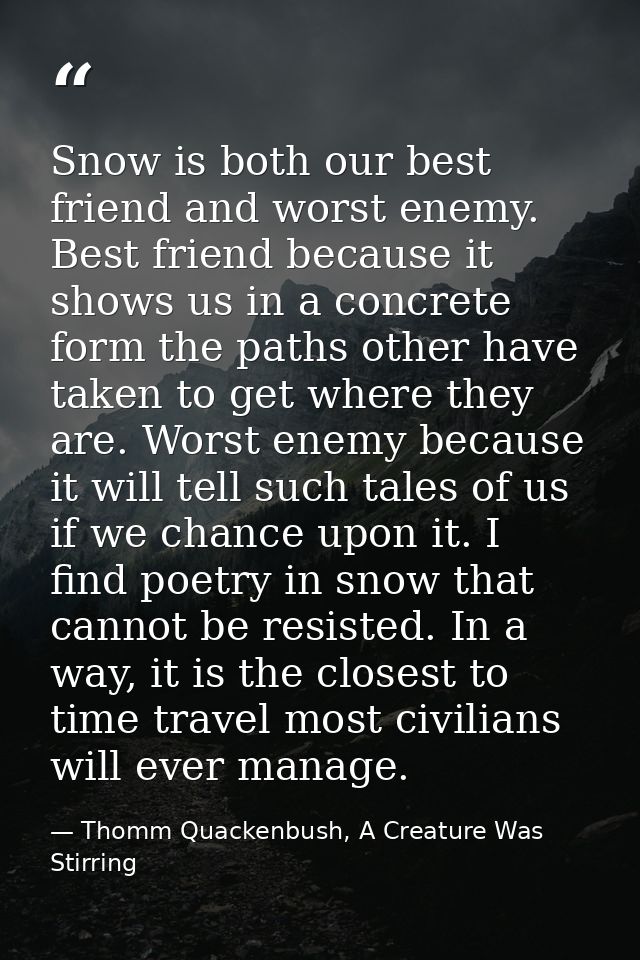 Snow is both our best friend and worst enemy. Best friend because it shows us in a concrete form the paths other have ta — Thomm Quackenbush, A Creature Was Stirring