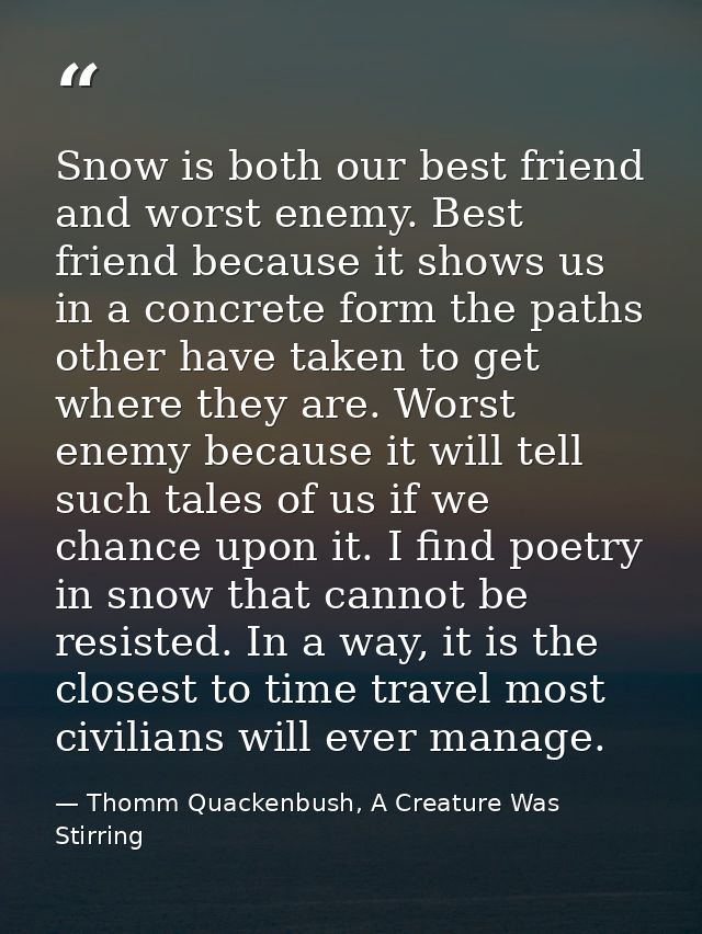 Snow is both our best friend and worst enemy. Best friend because it shows us in a concrete form the paths other have ta — Thomm Quackenbush, A Creature Was Stirring