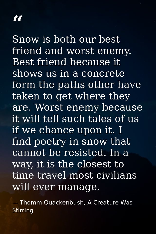 Snow is both our best friend and worst enemy. Best friend because it shows us in a concrete form the paths other have ta — Thomm Quackenbush, A Creature Was Stirring