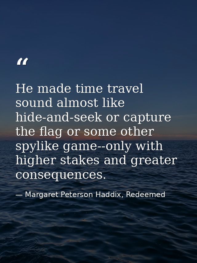 He made time travel sound almost like hide-and-seek or capture the flag or some other spylike game--only with higher sta — Margaret Peterson Haddix, Redeemed