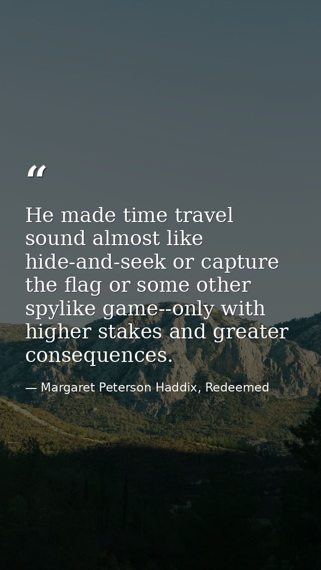 He made time travel sound almost like hide-and-seek or capture the flag or some other spylike game--only with higher sta — Margaret Peterson Haddix, Redeemed