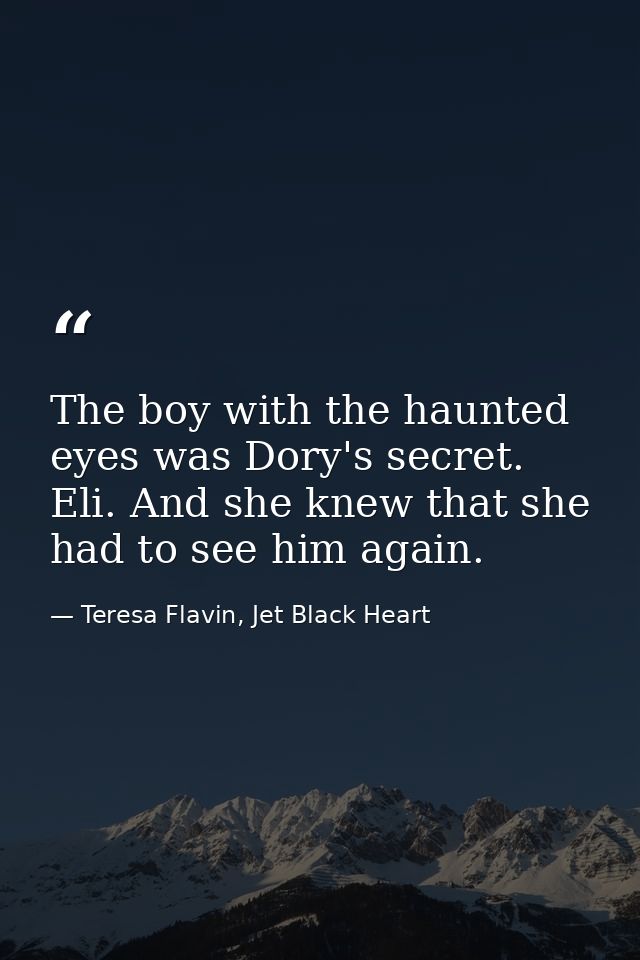 The boy with the haunted eyes was Dory's secret. Eli. And she knew that she had to see him again. — Teresa Flavin, Jet Black Heart