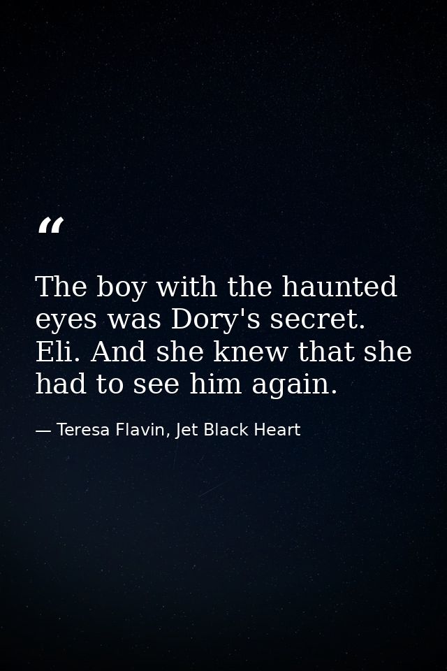 The boy with the haunted eyes was Dory's secret. Eli. And she knew that she had to see him again. — Teresa Flavin, Jet Black Heart