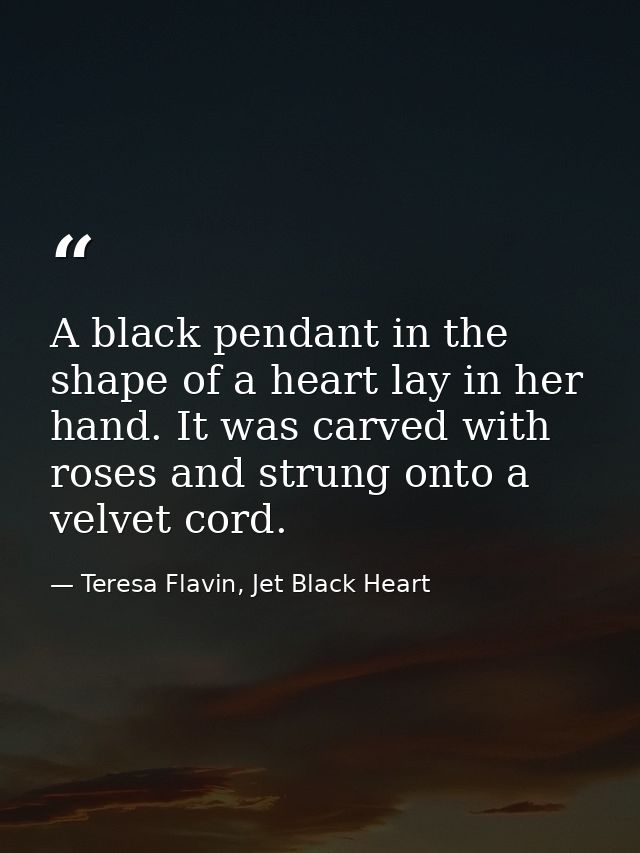 A black pendant in the shape of a heart lay in her hand. It was carved with roses and strung onto a velvet cord. — Teresa Flavin, Jet Black Heart
