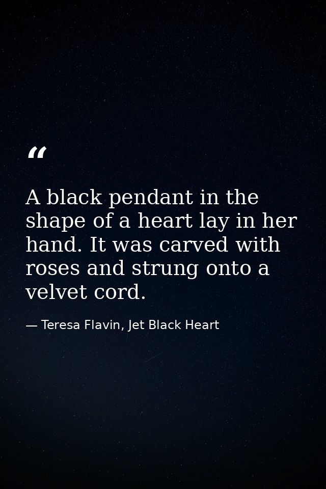 A black pendant in the shape of a heart lay in her hand. It was carved with roses and strung onto a velvet cord. — Teresa Flavin, Jet Black Heart
