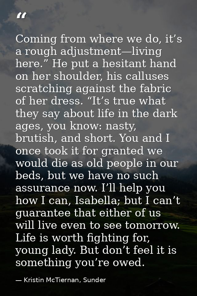 Coming from where we do, it’s a rough adjustment—living here.” He put a hesitant hand on her shoulder, his calluses scra — Kristin McTiernan, Sunder