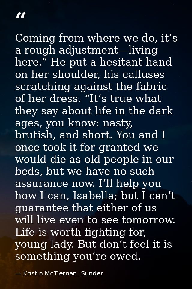 Coming from where we do, it’s a rough adjustment—living here.” He put a hesitant hand on her shoulder, his calluses scra — Kristin McTiernan, Sunder