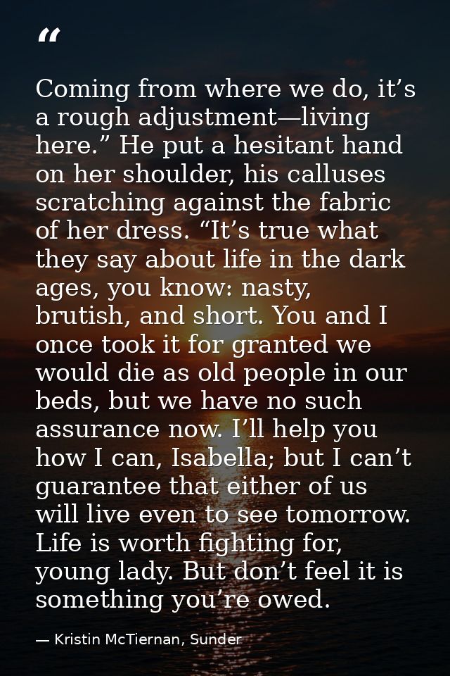 Coming from where we do, it’s a rough adjustment—living here.” He put a hesitant hand on her shoulder, his calluses scra — Kristin McTiernan, Sunder
