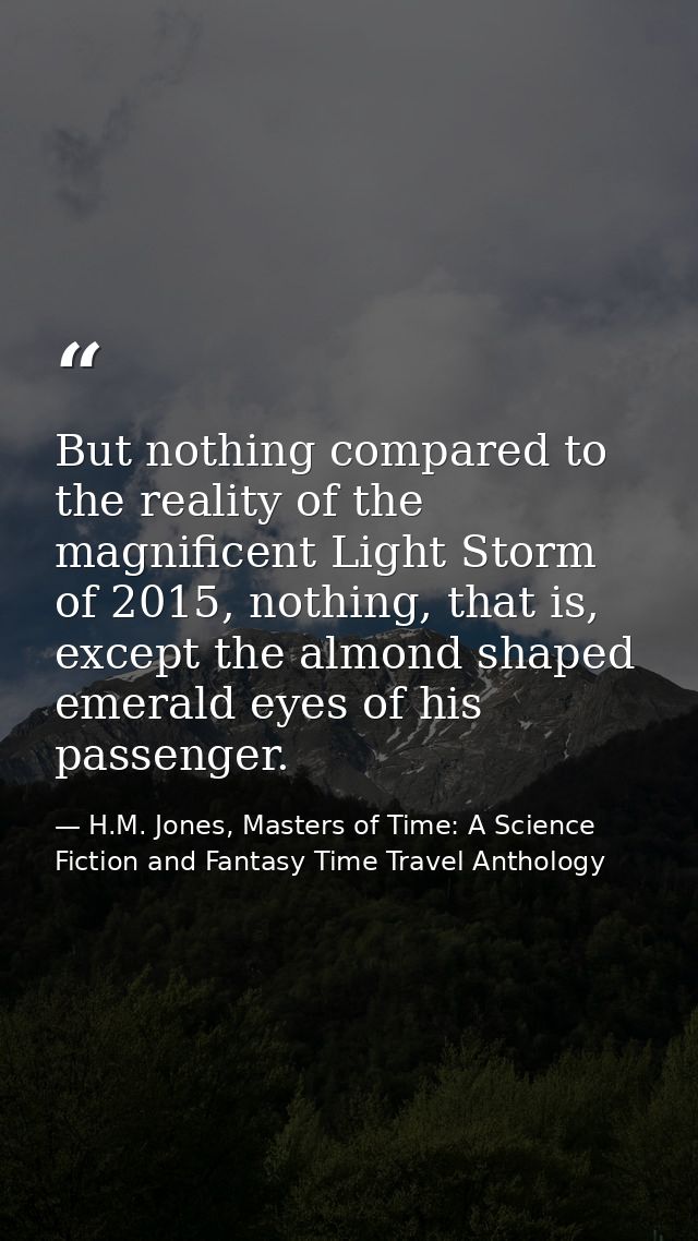 But nothing compared to the reality of the magnificent Light Storm of 2015, nothing, that is, except the almond shaped e — H.M. Jones, Masters of Time: A Science Fiction and Fantasy Time Travel Anthology