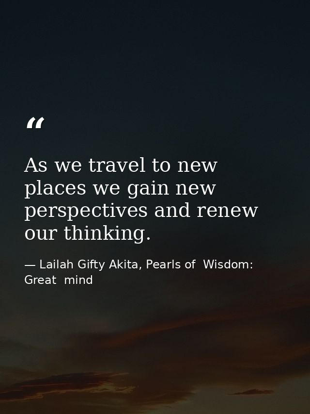 As we travel to new places we gain new perspectives and renew our thinking. — Lailah Gifty Akita, Pearls of  Wisdom: Great  mind