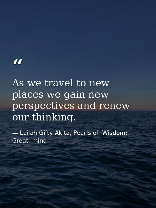 As we travel to new places we gain new perspectives and renew our thinking. — Lailah Gifty Akita, Pearls of  Wisdom: Great  mind
