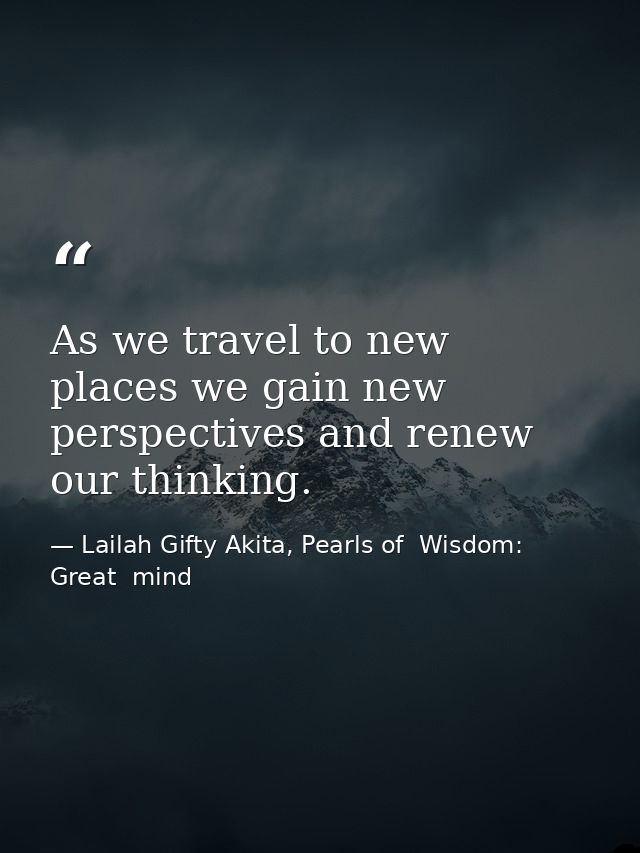 As we travel to new places we gain new perspectives and renew our thinking. — Lailah Gifty Akita, Pearls of  Wisdom: Great  mind