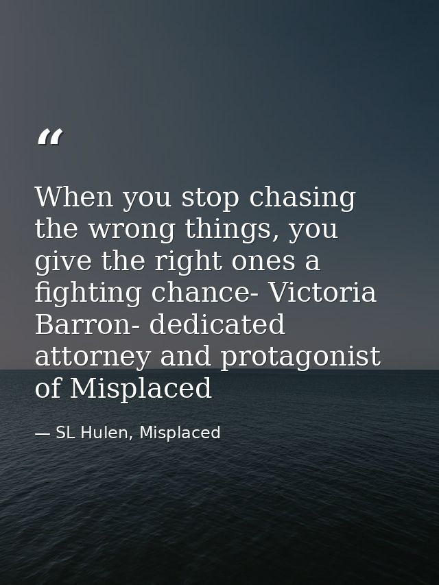 When you stop chasing the wrong things, you give the right ones a fighting chance- Victoria Barron- dedicated attorney a — SL Hulen, Misplaced