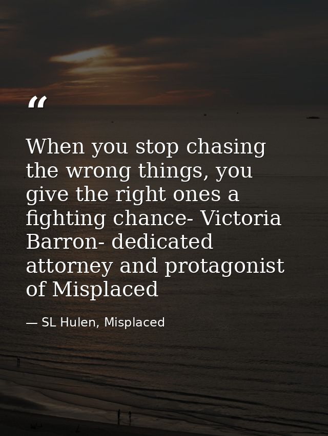 When you stop chasing the wrong things, you give the right ones a fighting chance- Victoria Barron- dedicated attorney a — SL Hulen, Misplaced