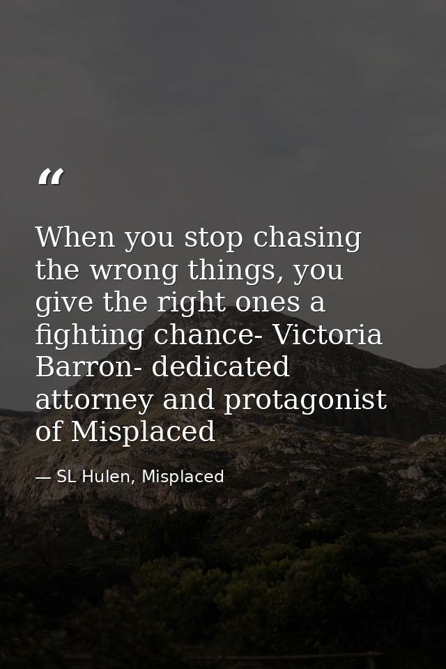 When you stop chasing the wrong things, you give the right ones a fighting chance- Victoria Barron- dedicated attorney a — SL Hulen, Misplaced