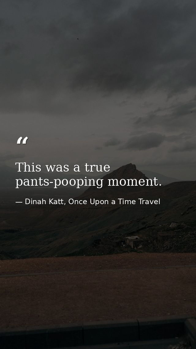 This was a true pants-pooping moment. — Dinah Katt, Once Upon a Time Travel