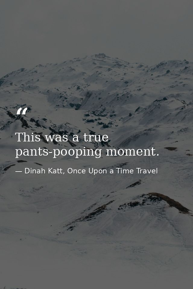 This was a true pants-pooping moment. — Dinah Katt, Once Upon a Time Travel