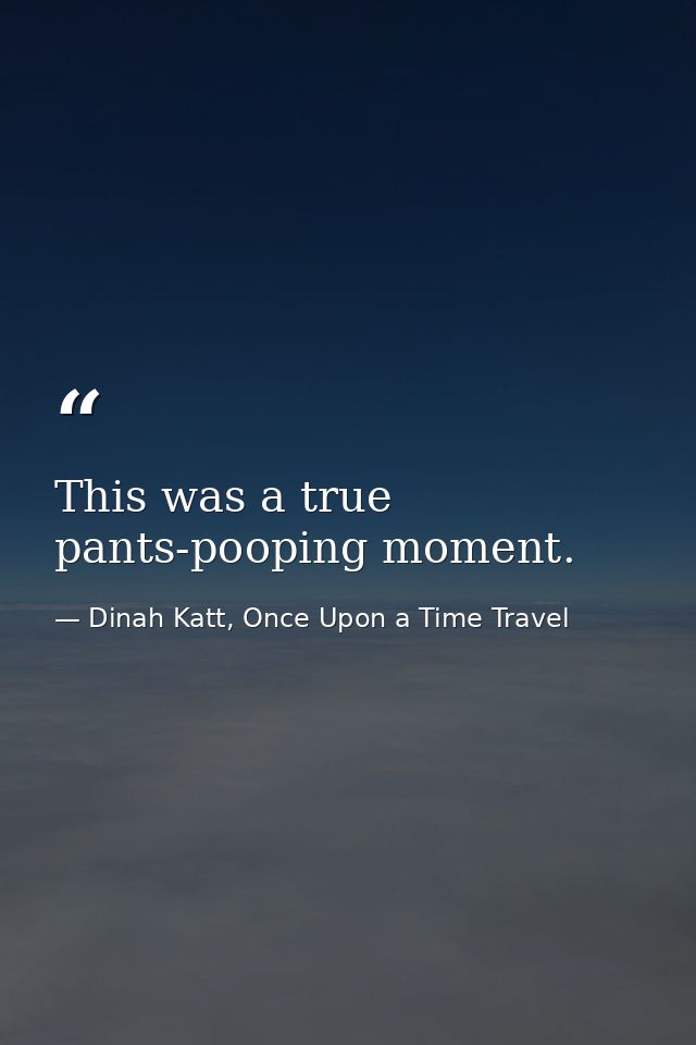 This was a true pants-pooping moment. — Dinah Katt, Once Upon a Time Travel