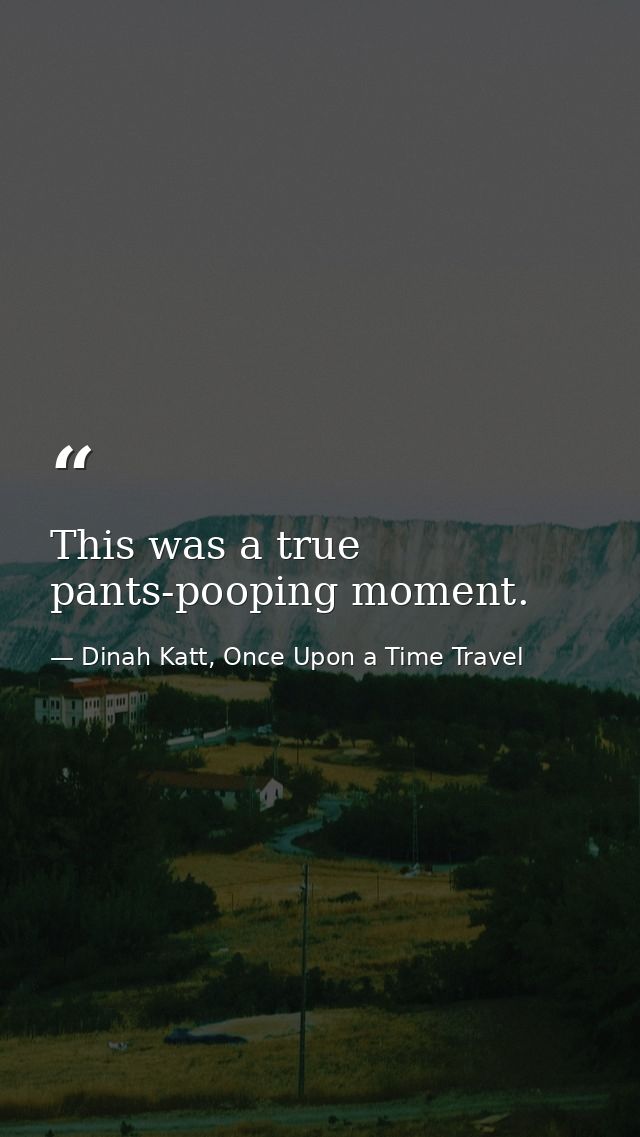 This was a true pants-pooping moment. — Dinah Katt, Once Upon a Time Travel