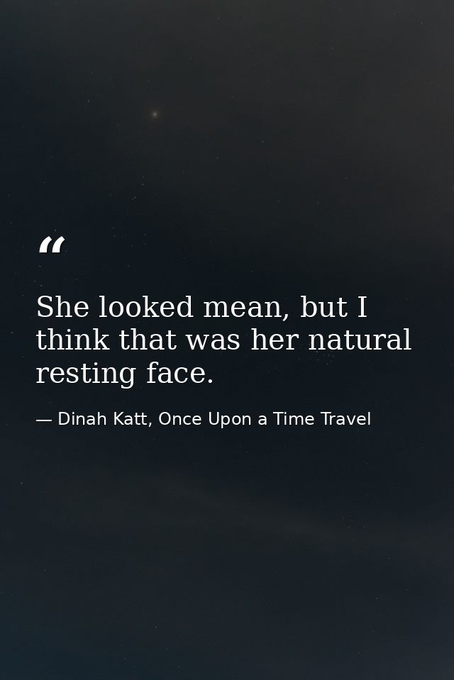 She looked mean, but I think that was her natural resting face. — Dinah Katt, Once Upon a Time Travel