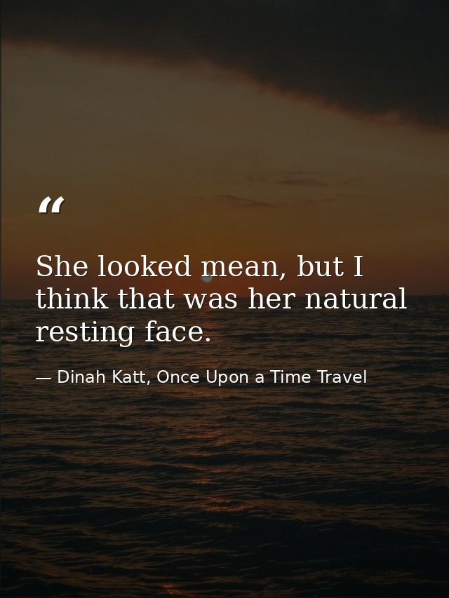 She looked mean, but I think that was her natural resting face. — Dinah Katt, Once Upon a Time Travel