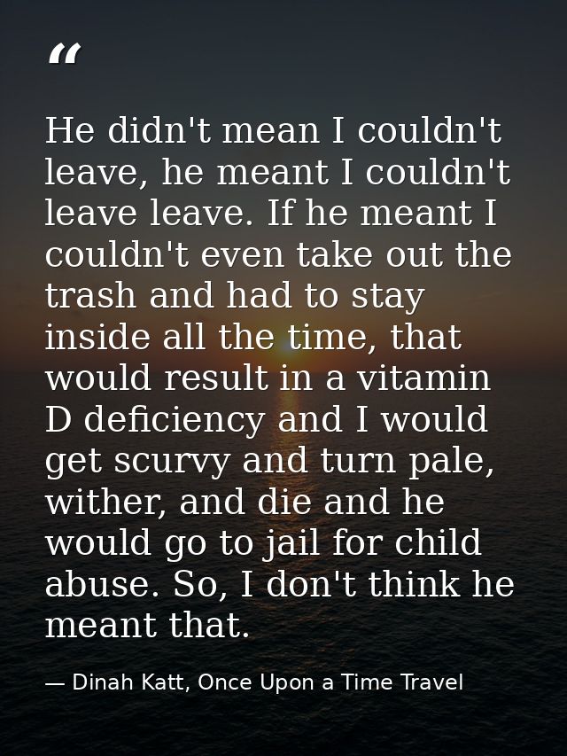 He didn't mean I couldn't leave, he meant I couldn't leave leave. If he meant I couldn't even take out the trash and had — Dinah Katt, Once Upon a Time Travel